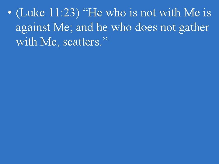  • (Luke 11: 23) “He who is not with Me is against Me;