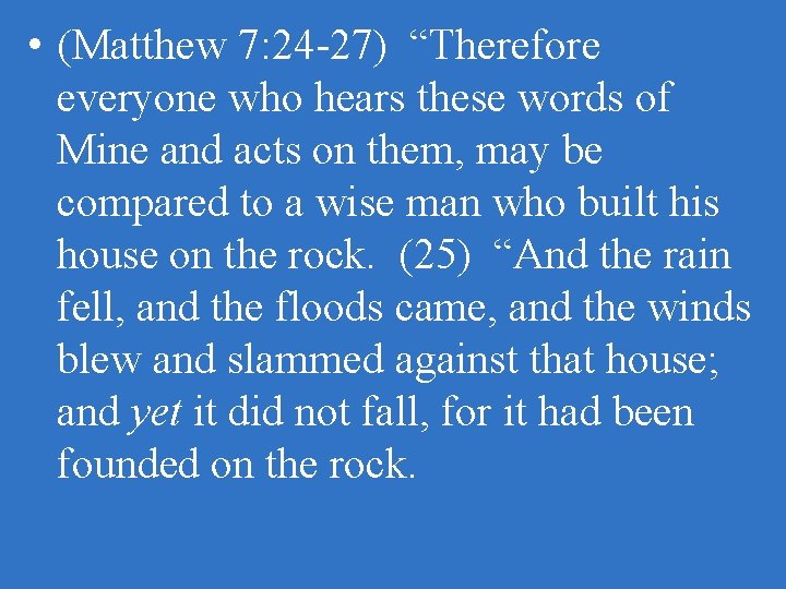  • (Matthew 7: 24 -27) “Therefore everyone who hears these words of Mine