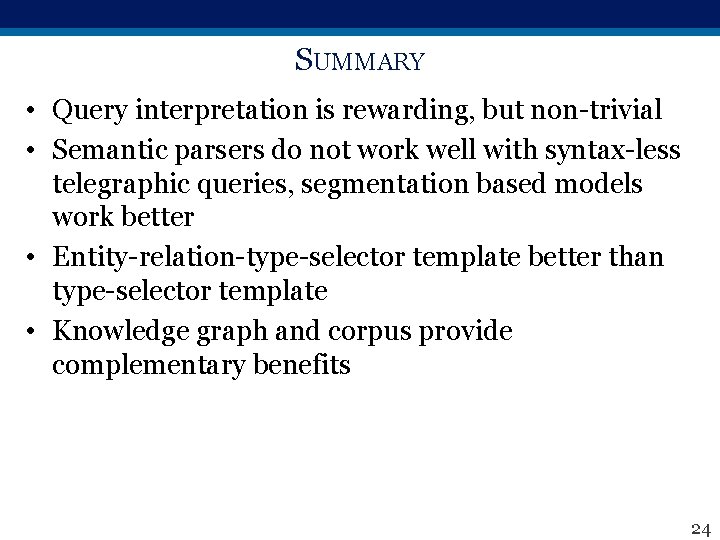 SUMMARY • Query interpretation is rewarding, but non-trivial • Semantic parsers do not work