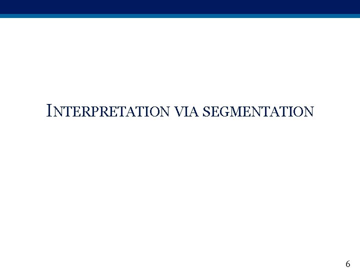 INTERPRETATION VIA SEGMENTATION 6 