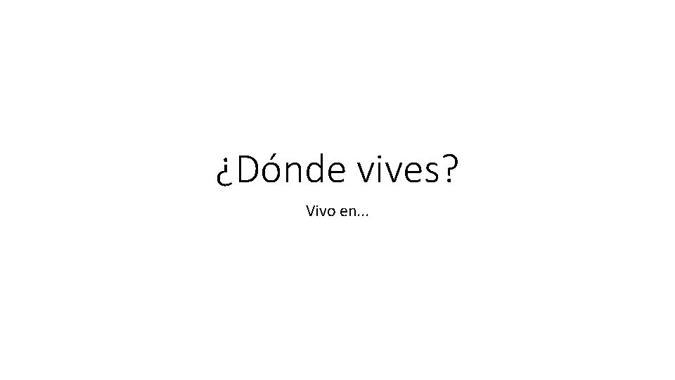 ¿Dónde vives? Vivo en. . . 