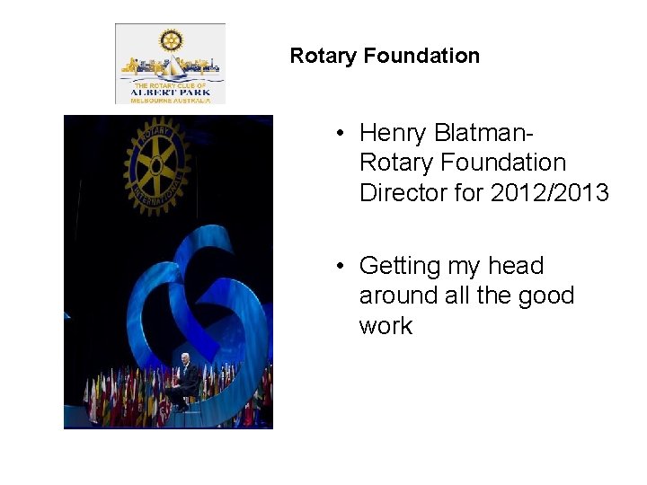 Rotary Foundation • Henry Blatman. Rotary Foundation Director for 2012/2013 • Getting my head