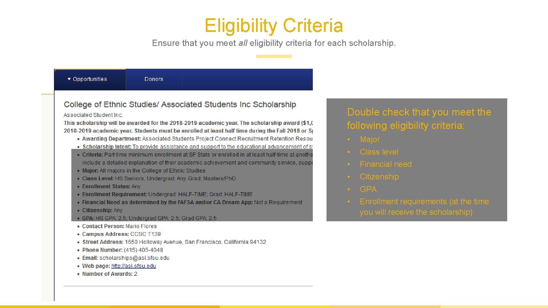 Eligibility Criteria Ensure that you meet all eligibility criteria for each scholarship. Double check