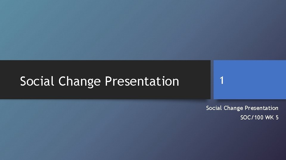 Social Change Presentation 1 Social Change Presentation SOC/100 WK 5 