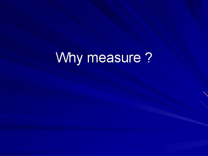 Why measure ? 