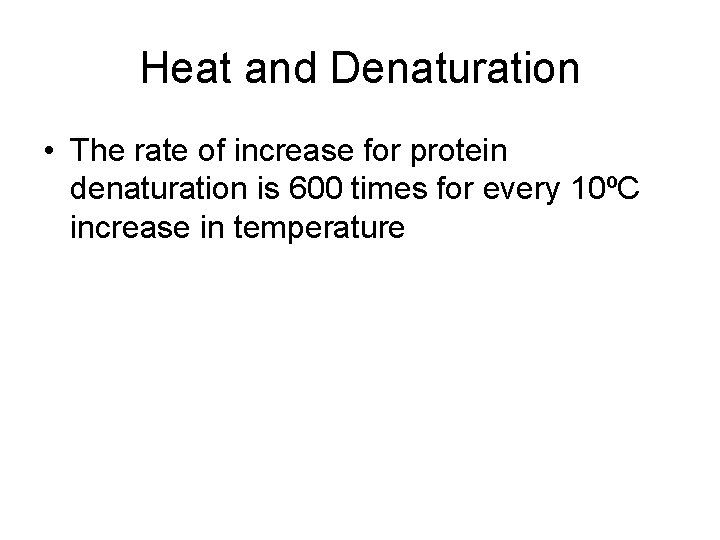 Heat and Denaturation • The rate of increase for protein denaturation is 600 times