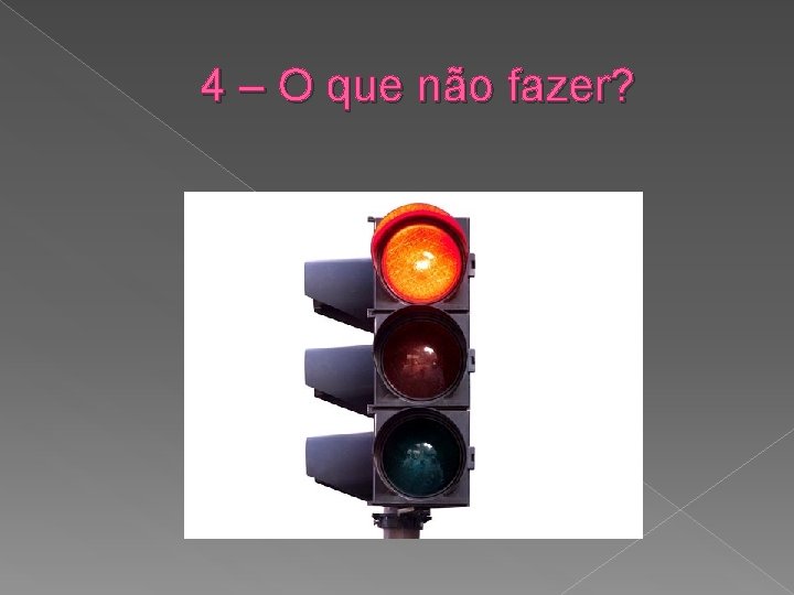 4 – O que não fazer? 