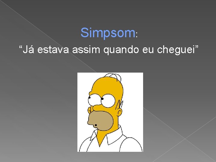 Simpsom: “Já estava assim quando eu cheguei” Simpsom: “Já estava assim quando eu cheguei”