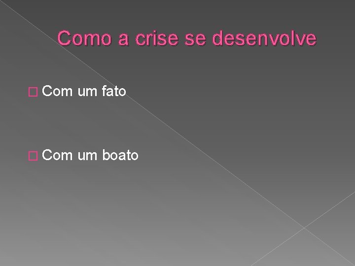 Como a crise se desenvolve � Com um fato � Com um boato 