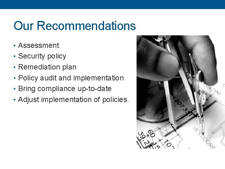 Our Recommendations • Assessment • Security policy • Remediation plan • Policy audit and