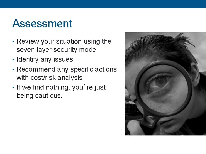 Assessment • Review your situation using the seven layer security model • Identify any