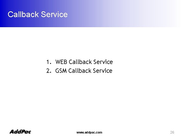 Callback Service 1. WEB Callback Service 2. GSM Callback Service www. addpac. com 26