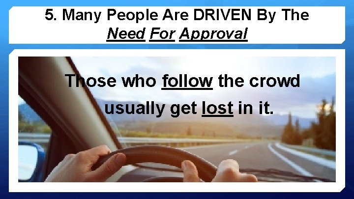 5. Many People Are DRIVEN By The Need For Approval Those who follow the