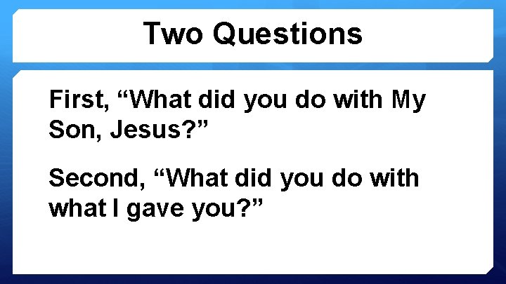 Two Questions First, “What did you do with My Son, Jesus? ” Second, “What