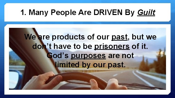 1. Many People Are DRIVEN By Guilt We are products of our past, but