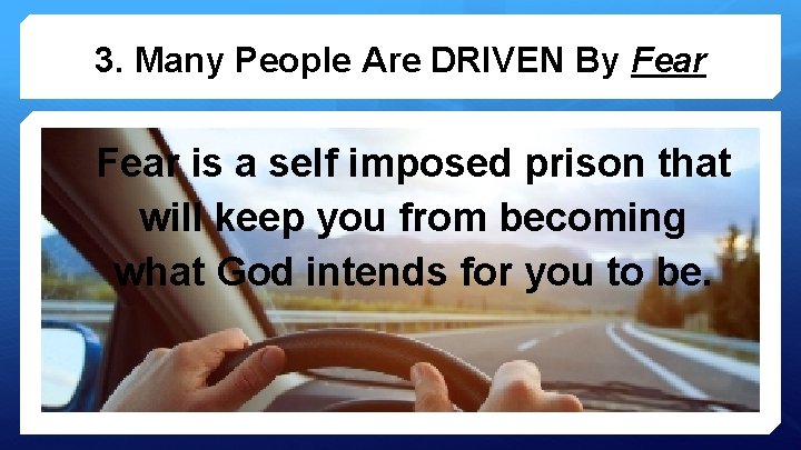 3. Many People Are DRIVEN By Fear is a self imposed prison that will