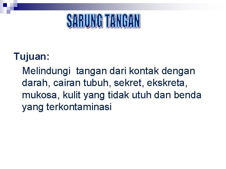 Tujuan: Melindungi tangan dari kontak dengan darah, cairan tubuh, sekret, ekskreta, mukosa, kulit yang