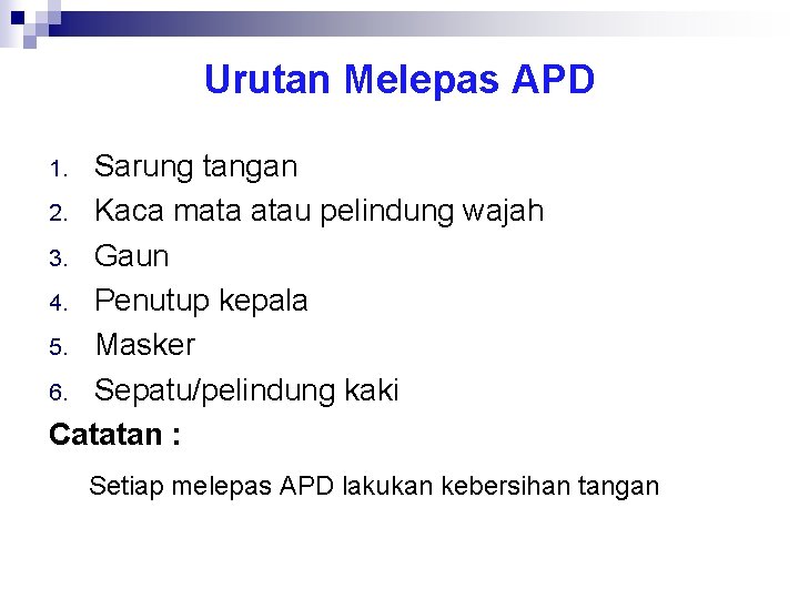 Urutan Melepas APD Sarung tangan 2. Kaca mata atau pelindung wajah 3. Gaun 4.