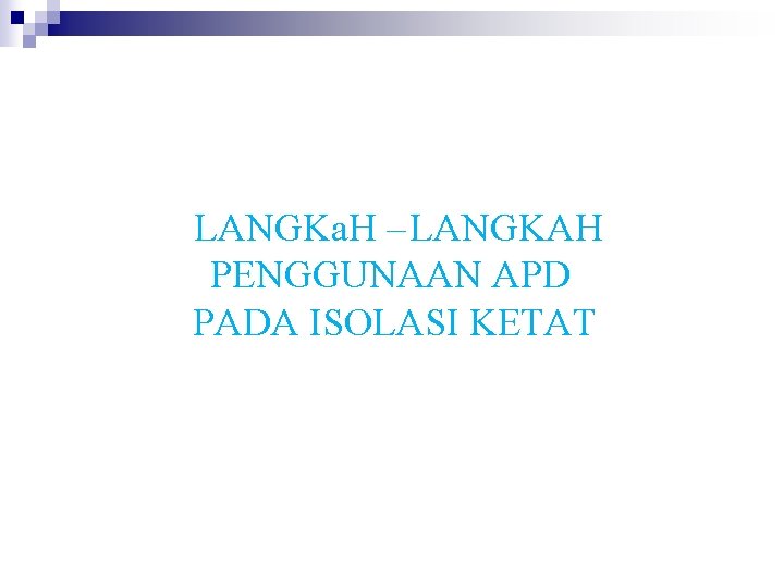 LANGKa. H – LANGKAH PENGGUNAAN APD PADA ISOLASI KETAT 