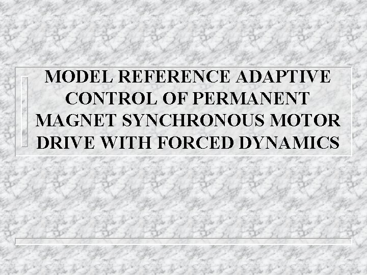 MODEL REFERENCE ADAPTIVE CONTROL OF PERMANENT MAGNET SYNCHRONOUS MOTOR DRIVE WITH FORCED DYNAMICS 