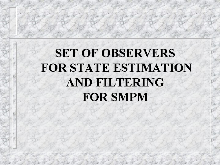 SET OF OBSERVERS FOR STATE ESTIMATION AND FILTERING FOR SMPM 
