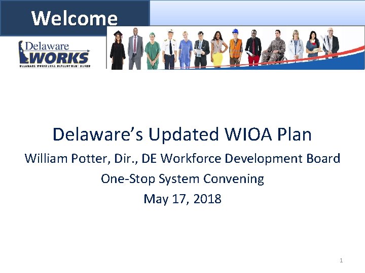 Welcome Delaware’s Updated WIOA Plan William Potter, Dir. , DE Workforce Development Board One-Stop