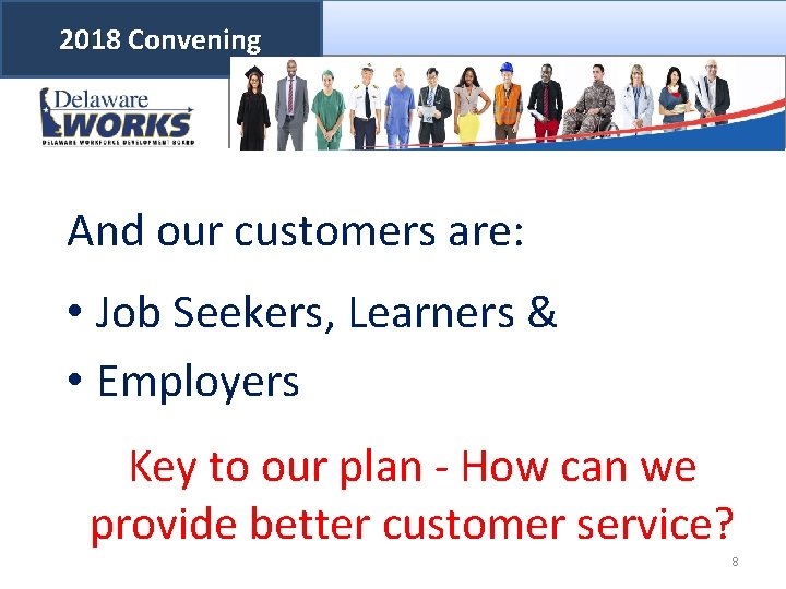 2018 Convening And our customers are: • Job Seekers, Learners & • Employers Key