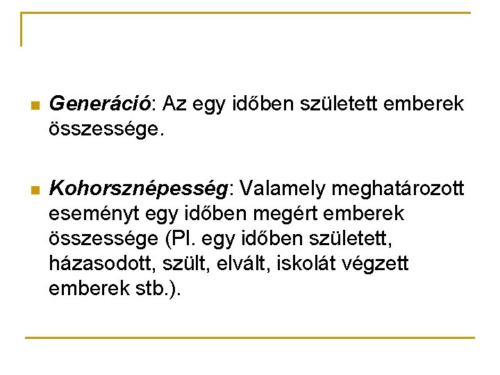 n Generáció: Az egy időben született emberek összessége. n Kohorsznépesség: Valamely meghatározott eseményt egy