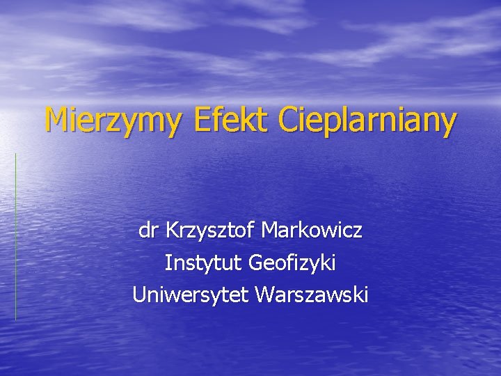 Mierzymy Efekt Cieplarniany dr Krzysztof Markowicz Instytut Geofizyki Uniwersytet Warszawski 