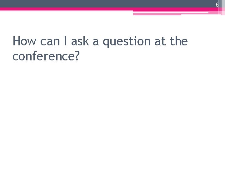 6 How can I ask a question at the conference? 