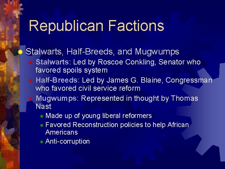 Republican Factions ® Stalwarts, Half-Breeds, and Mugwumps ® Stalwarts: Led by Roscoe Conkling, Senator