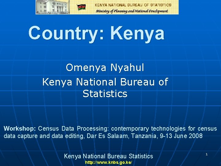 Country: Kenya Omenya Nyahul Kenya National Bureau of Statistics Workshop: Census Data Processing: contemporary