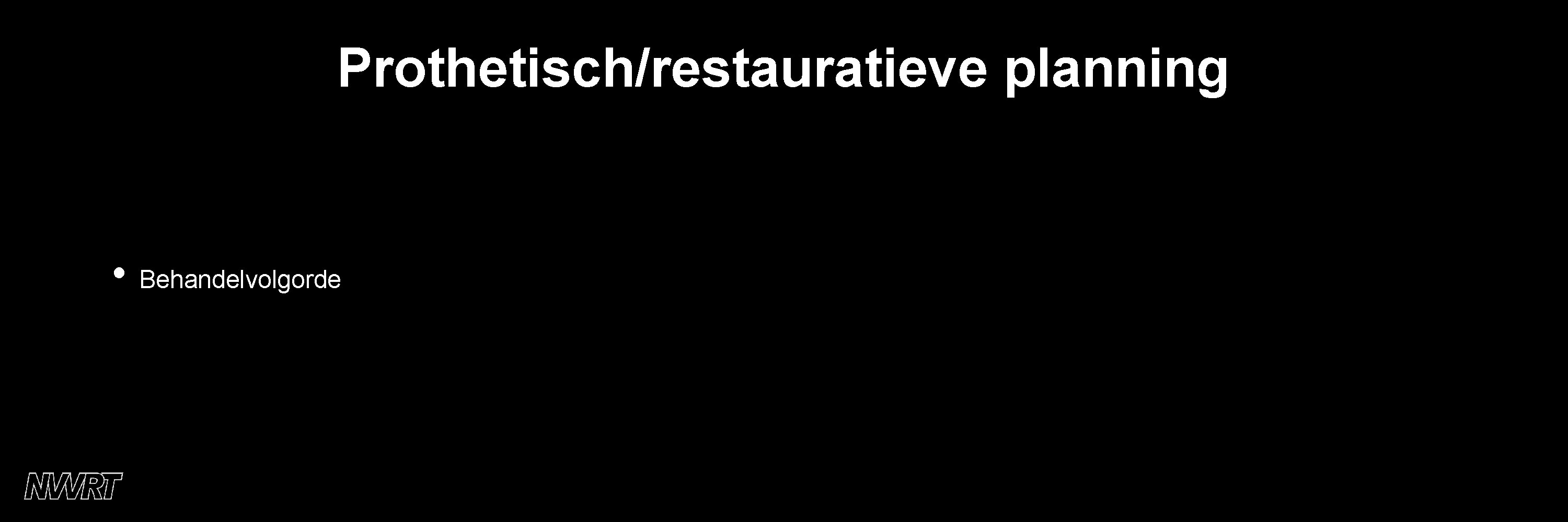 Prothetisch/restauratieve planning • Behandelvolgorde 