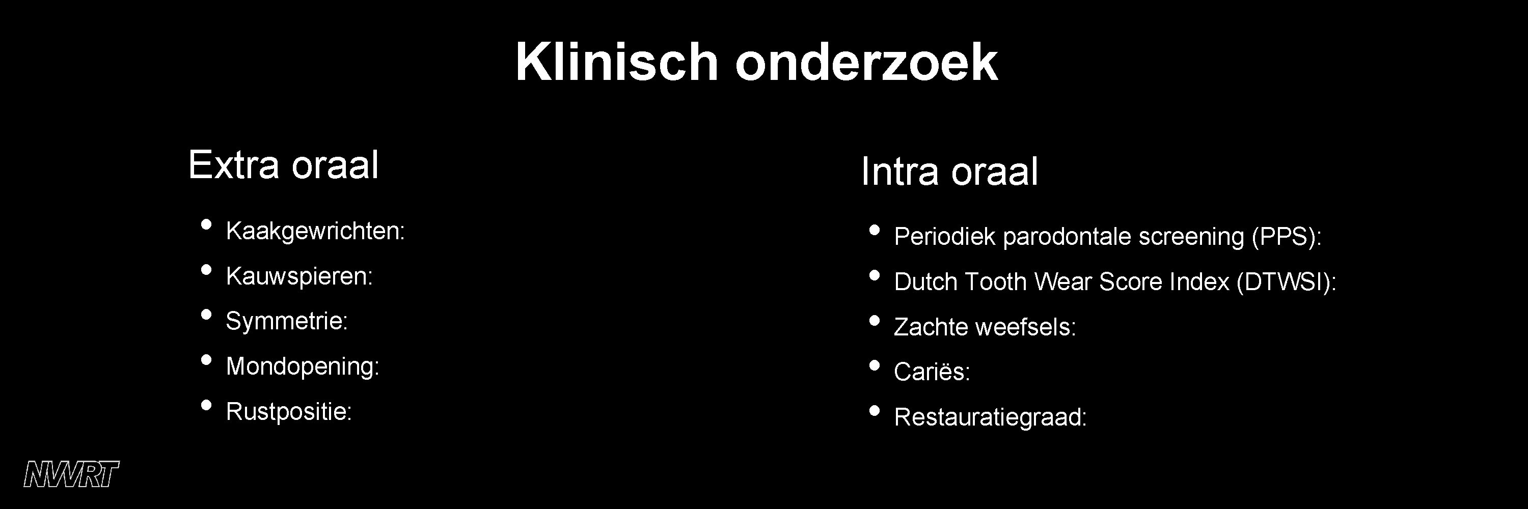 Klinisch onderzoek Extra oraal Intra oraal • Kaakgewrichten: • Kauwspieren: • Symmetrie: • Mondopening: