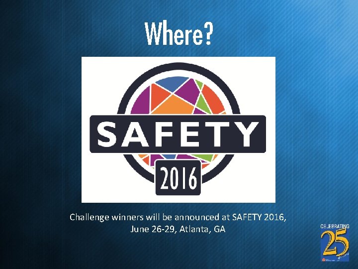 Where? Challenge winners will be announced at SAFETY 2016, June 26 -29, Atlanta, GA