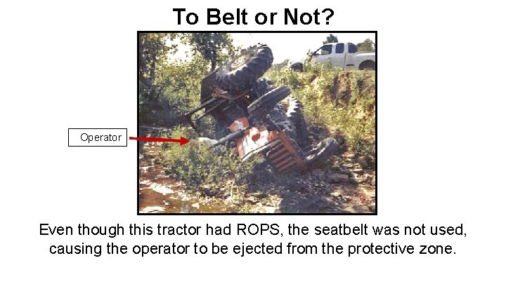 To Belt or Not? Operator Even though this tractor had ROPS, the seatbelt was