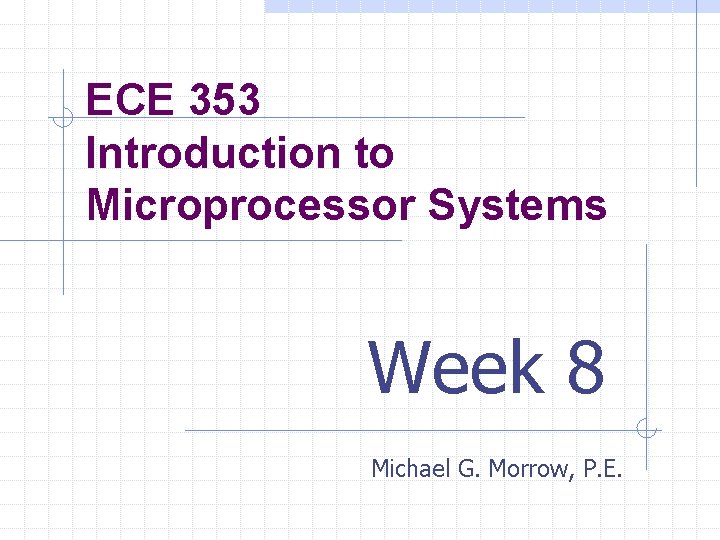 ECE 353 Introduction to Microprocessor Systems Week 8 Michael G. Morrow, P. E. 