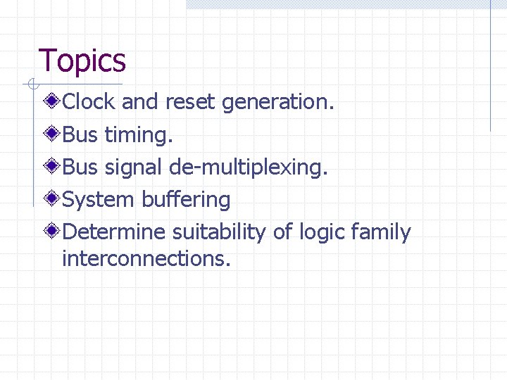 Topics Clock and reset generation. Bus timing. Bus signal de-multiplexing. System buffering Determine suitability