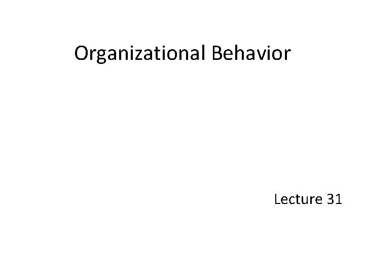 Organizational Behavior Lecture 31 