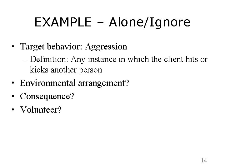 EXAMPLE – Alone/Ignore • Target behavior: Aggression – Definition: Any instance in which the