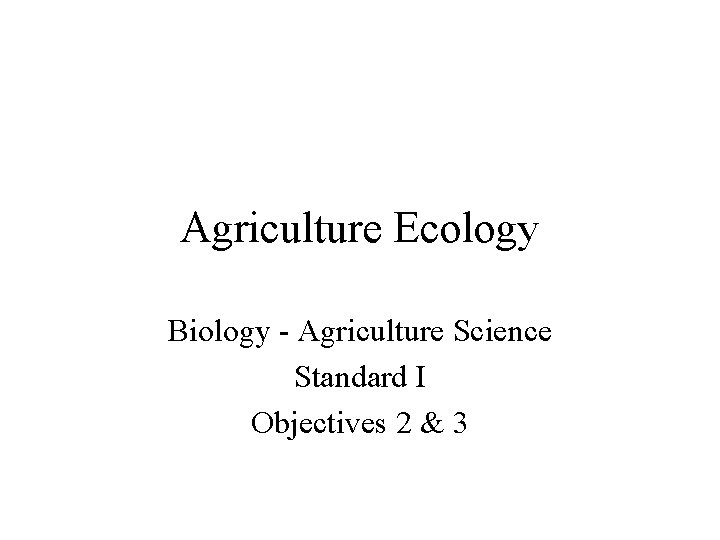 Agriculture Ecology Biology - Agriculture Science Standard I Objectives 2 & 3 