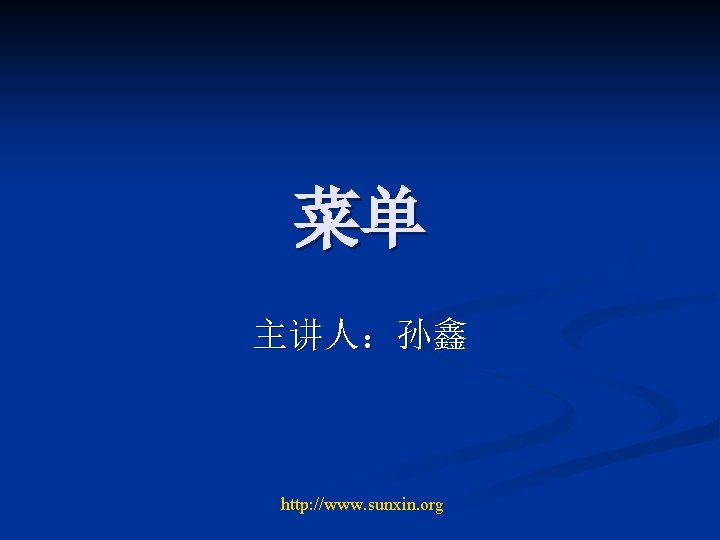 菜单 主讲人：孙鑫 http: //www. sunxin. org 