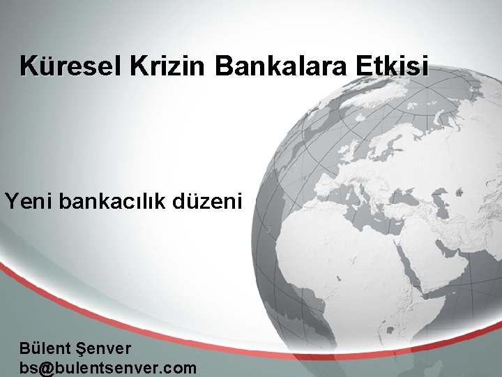 Küresel Krizin Bankalara Etkisi Yeni bankacılık düzeni Bülent Şenver bs@bulentsenver. com 