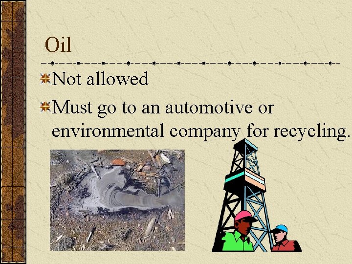 Oil Not allowed Must go to an automotive or environmental company for recycling. 