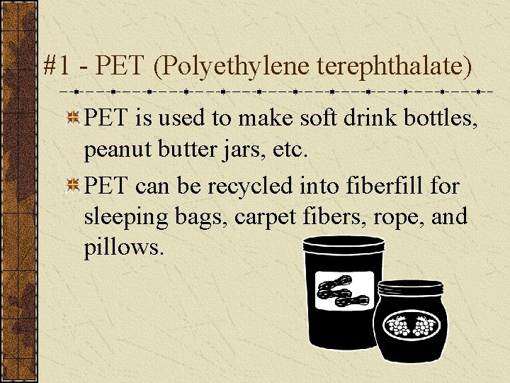 #1 - PET (Polyethylene terephthalate) PET is used to make soft drink bottles, peanut