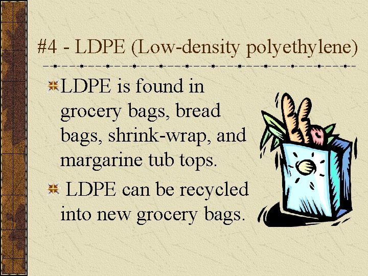 #4 - LDPE (Low-density polyethylene) LDPE is found in grocery bags, bread bags, shrink-wrap,