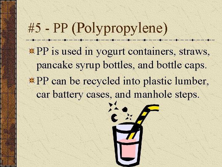 #5 - PP (Polypropylene) PP is used in yogurt containers, straws, pancake syrup bottles,