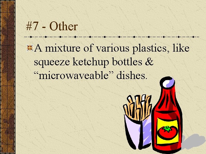 #7 - Other A mixture of various plastics, like squeeze ketchup bottles & “microwaveable”