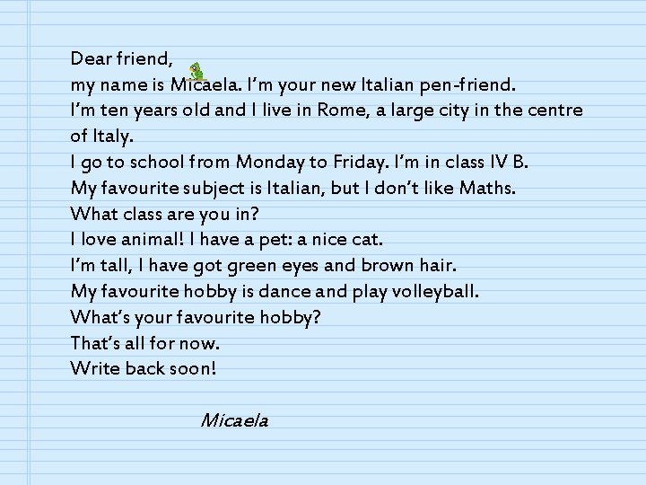 Dear friend, my name is Micaela. I’m your new Italian pen-friend. I’m ten years