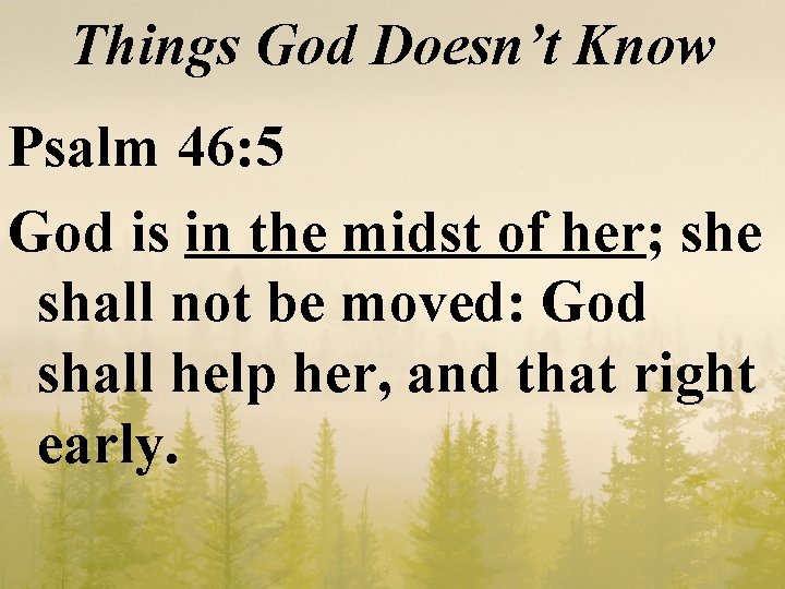Things God Doesn’t Know Psalm 46: 5 God is in the midst of her;